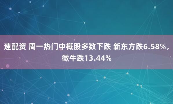速配资 周一热门中概股多数下跌 新东方跌6.58%，微牛跌13.44%