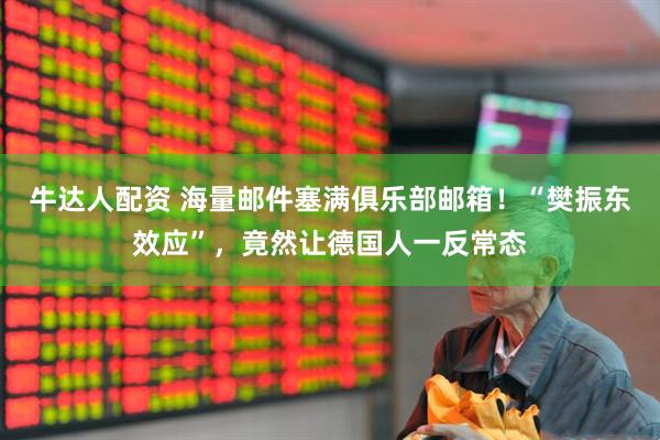 牛达人配资 海量邮件塞满俱乐部邮箱！“樊振东效应”，竟然让德国人一反常态