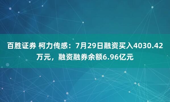 百胜证券 柯力传感：7月29日融资买入4030.42万元，融资融券余额6.96亿元