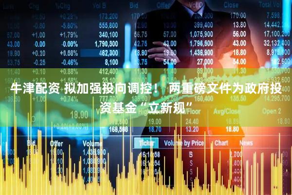 牛津配资 拟加强投向调控！ 两重磅文件为政府投资基金“立新规”