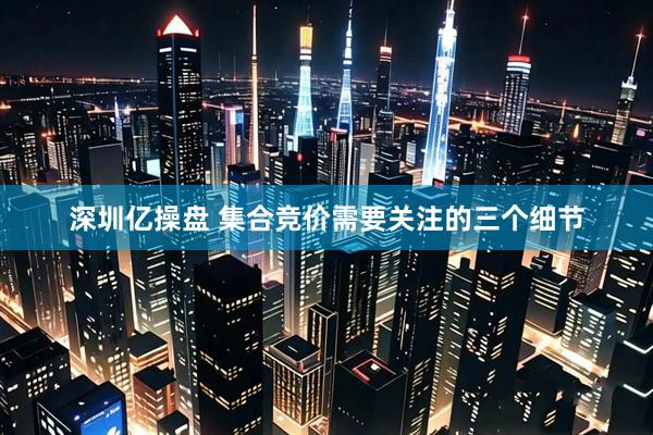 深圳亿操盘 集合竞价需要关注的三个细节