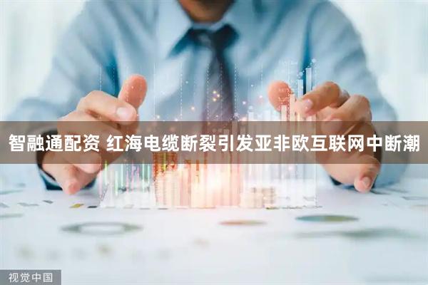 智融通配资 红海电缆断裂引发亚非欧互联网中断潮