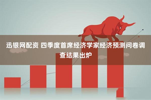 迅银网配资 四季度首席经济学家经济预测问卷调查结果出炉